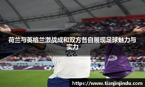 荷兰与英格兰激战成和双方各自展现足球魅力与实力