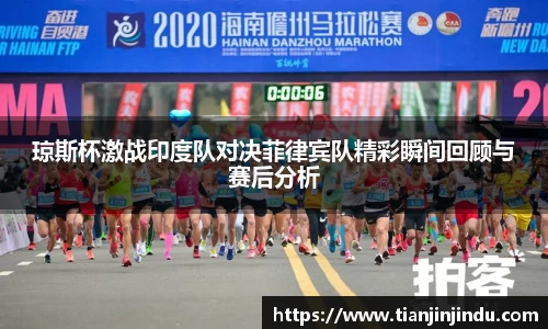琼斯杯激战印度队对决菲律宾队精彩瞬间回顾与赛后分析