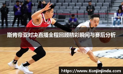斯肯帝亚对决直播全程回顾精彩瞬间与赛后分析