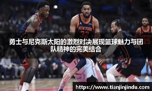 勇士与尼克斯太阳的激烈对决展现篮球魅力与团队精神的完美结合